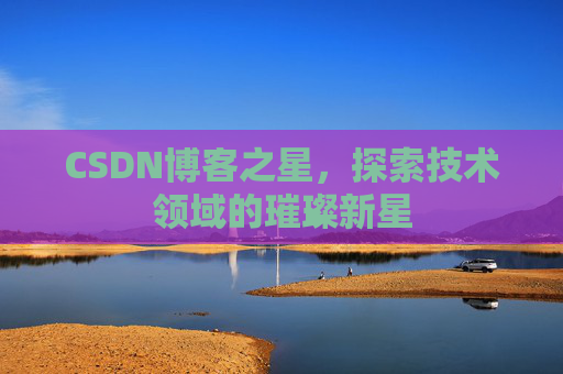 CSDN博客之星，探索技术领域的璀璨新星