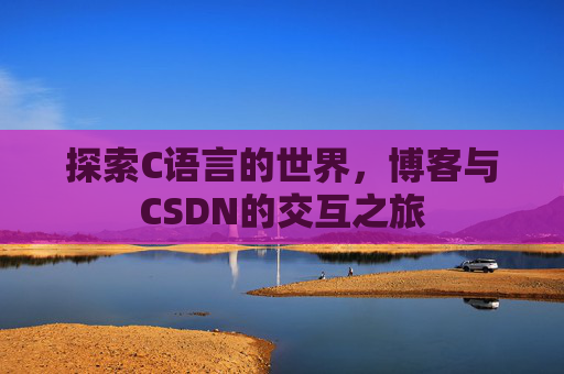 探索C语言的世界，博客与CSDN的交互之旅